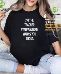 I’m The Teacher Ryan Walters Warns You About T hoodie, sweater, longsleeve, shirt v-neck, t-shirt