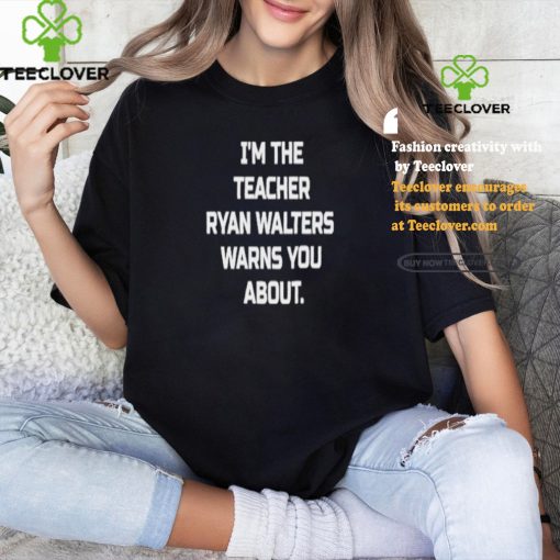 I’m The Teacher Ryan Walters Warns You About T hoodie, sweater, longsleeve, shirt v-neck, t-shirt