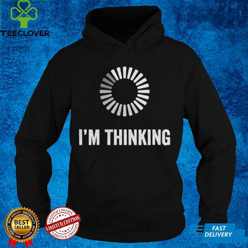 Im Thinking Loading Processing Buffering Humor Programmers shirt Im Thinking Loading Processing Buffering Humor Programmers shirt