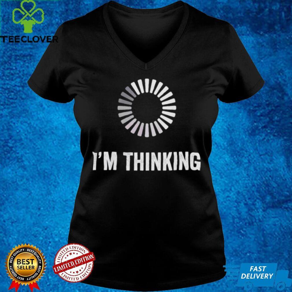 Im Thinking Loading Processing Buffering Humor Programmers shirt Im Thinking Loading Processing Buffering Humor Programmers shirt