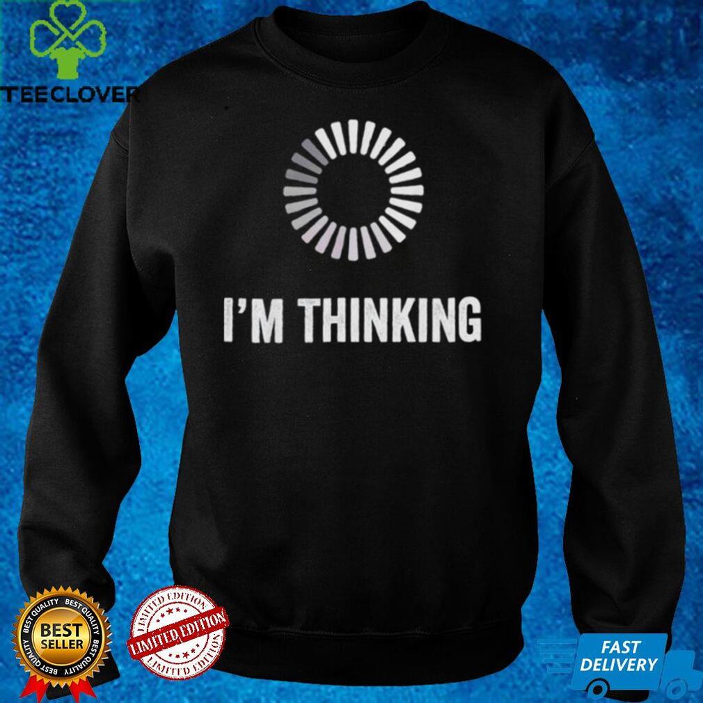 Im Thinking Loading Processing Buffering Humor Programmers shirt Im Thinking Loading Processing Buffering Humor Programmers shirt