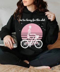 I’m Too Horny For This Shit Cycling Skeleton hoodie, sweater, longsleeve, shirt v-neck, t-shirt