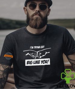 I'm Tryna Get Big Like You Shirt