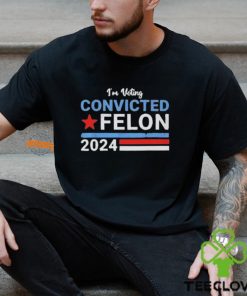 I’m Voting Convicted Felon 2024 Shirt