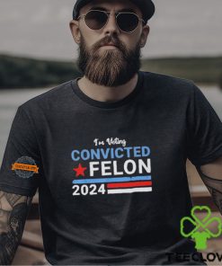 I’m Voting Convicted Felon 2024 Shirt