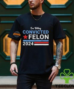 I’m Voting Convicted Felon 2024 Shirt