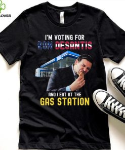 I’m Voting For Ron Desantis And I Eat At The Gas Station T Shirt