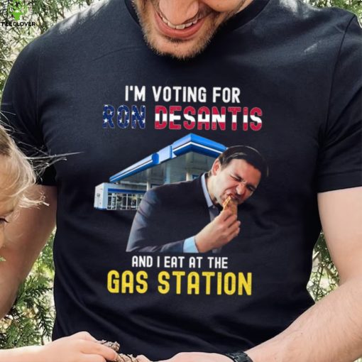 I’m Voting For Ron Desantis And I Eat At The Gas Station T Shirt