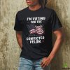 I’m Voting For The Convicted Felon 2024 Trump Us Flag Shirt