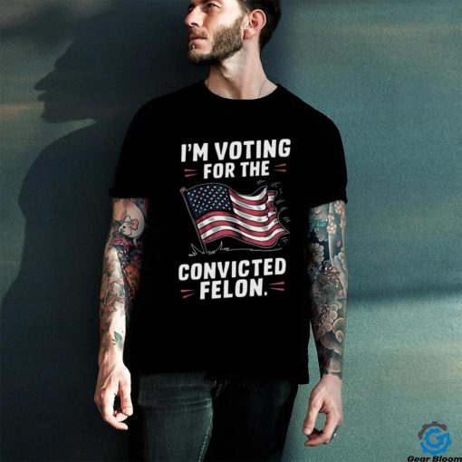 I’m Voting For The Convicted Felon 2024 Trump Us Flag Shirt