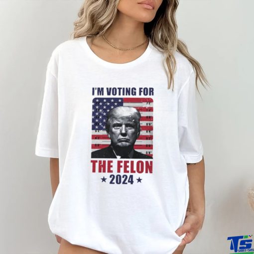 I’m Voting For The Felon T Shirt