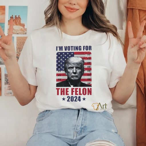 I’m Voting For The Felon T Shirt