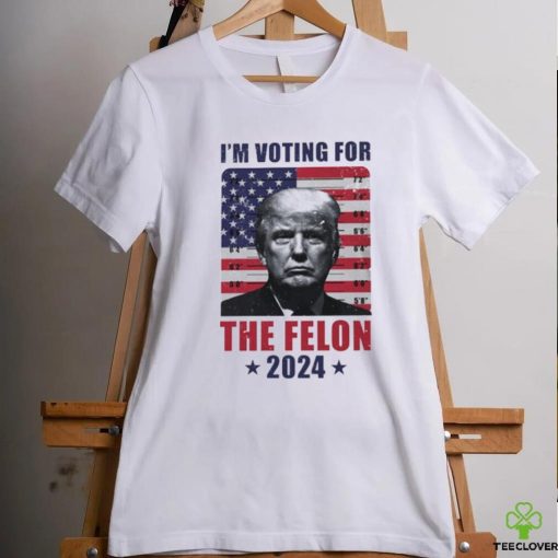 I’m Voting For The Felon T Shirt