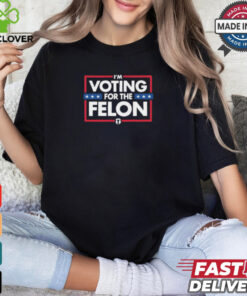 I’m Voting For The Felon T Shirts