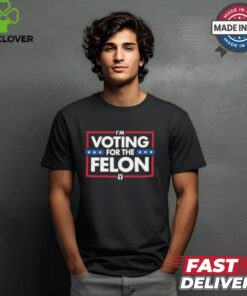 I’m Voting For The Felon T Shirts