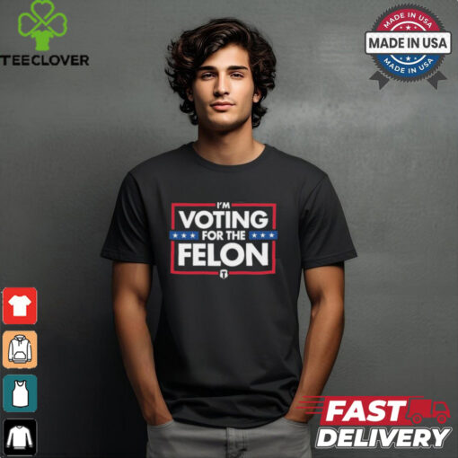 I’m Voting For The Felon T Shirts