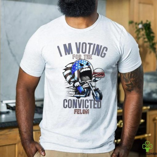 I’m Voting for the Convicted Felon T Shirt