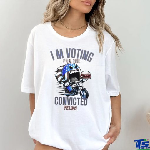 I’m Voting for the Convicted Felon T Shirt