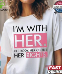 I’m With Her Her Body Her Choice Her Rights Shirt
