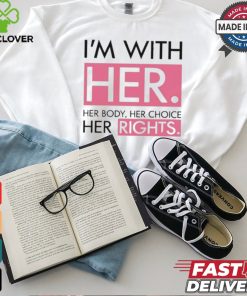 I’m With Her Her Body Her Choice Her Rights Shirt