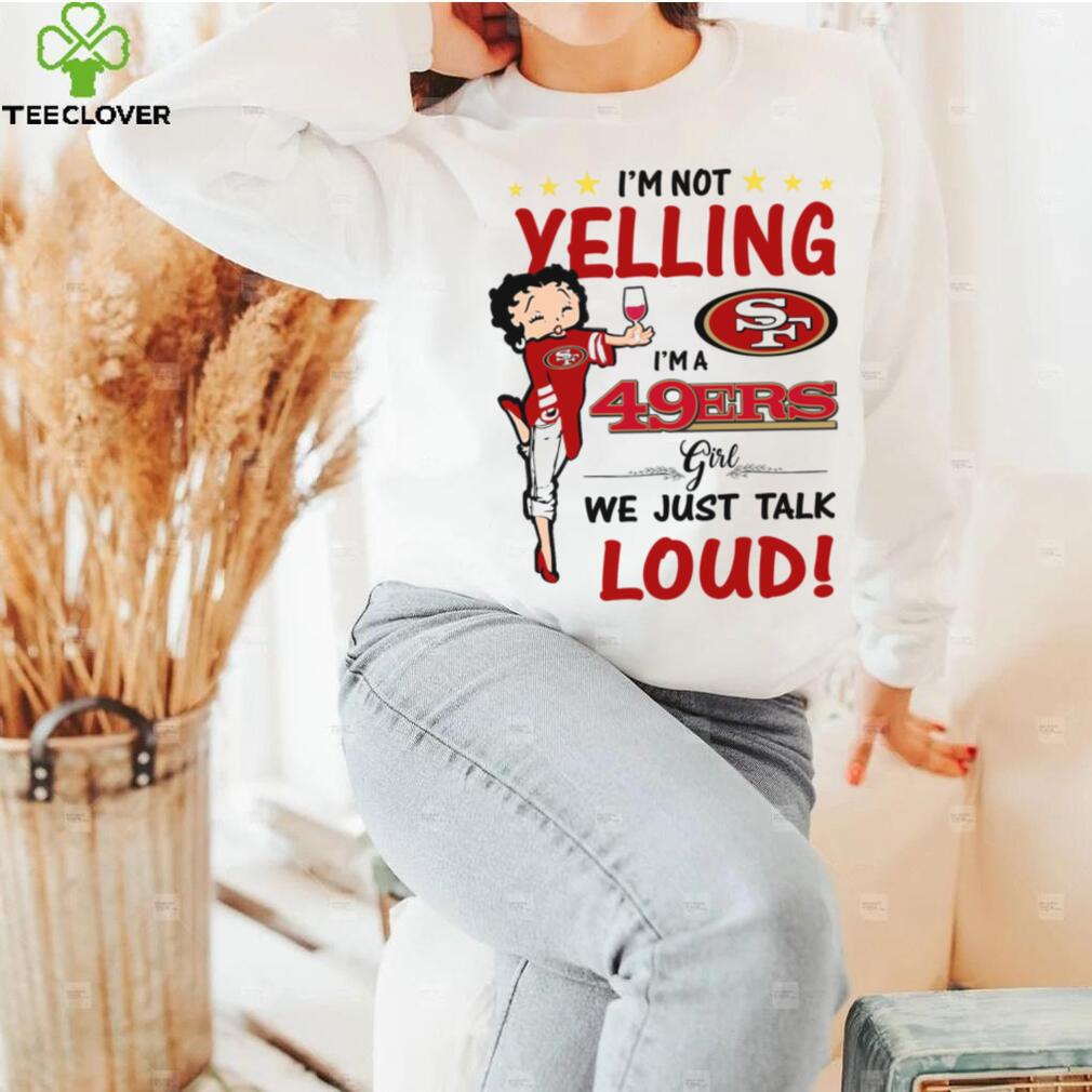 I’m Yelling I’m A 49ers Girl We Just Talk Loud Shirt