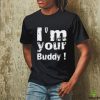 I'm Your Buddy T Shirt