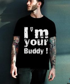 I'm Your Buddy T Shirt