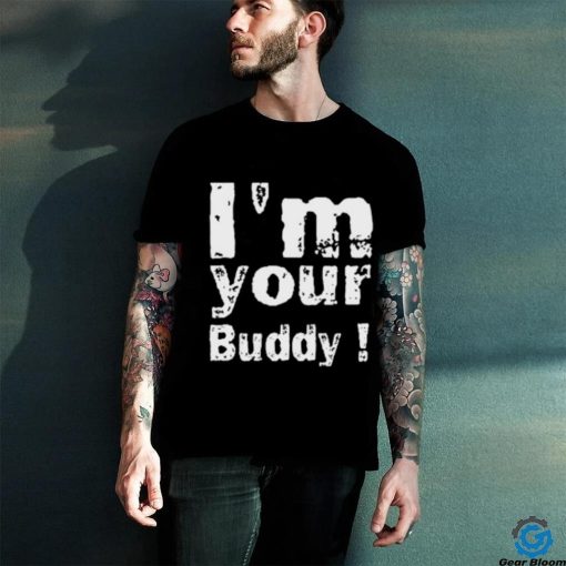 I'm Your Buddy T Shirt