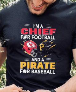 I’m a Chiefs For Football and a Pirate for Baseball shirt