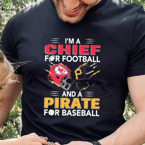 I’m a Chiefs For Football and a Pirate for Baseball shirt