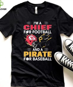 I’m a Chiefs For Football and a Pirate for Baseball shirt