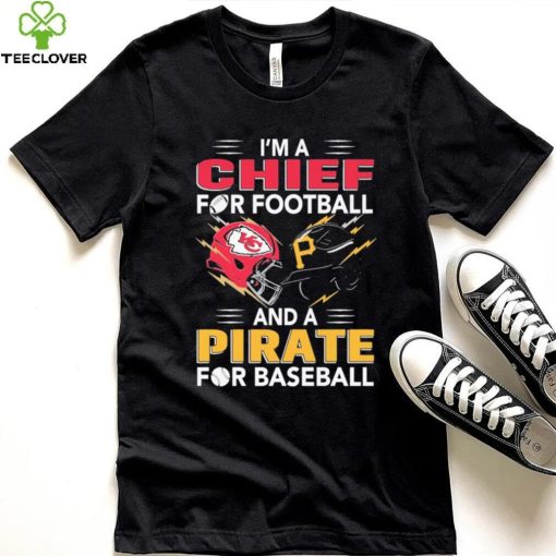 I’m a Chiefs For Football and a Pirate for Baseball shirt