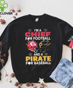 I’m a Chiefs For Football and a Pirate for Baseball shirt