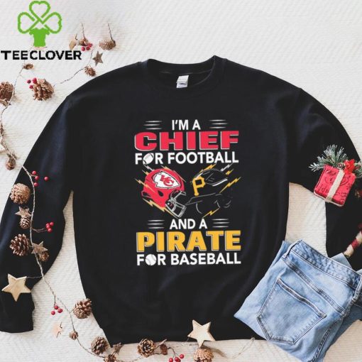 I’m a Chiefs For Football and a Pirate for Baseball shirt