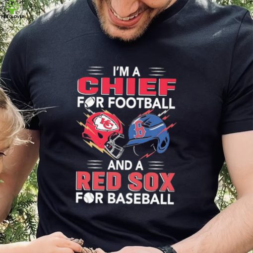 I’m a Chiefs For Football and a Red Sox for Baseball shirt
