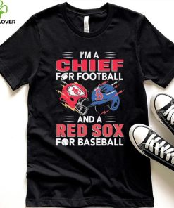 I’m a Chiefs For Football and a Red Sox for Baseball shirt