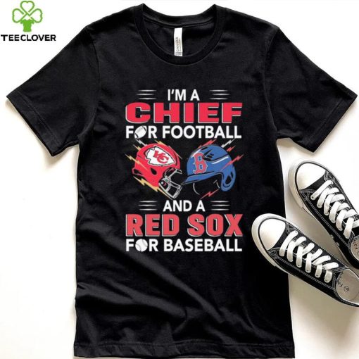 I’m a Chiefs For Football and a Red Sox for Baseball shirt