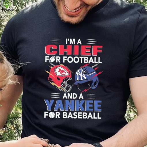I’m a Chiefs For Football and a Yankee for Baseball shirt
