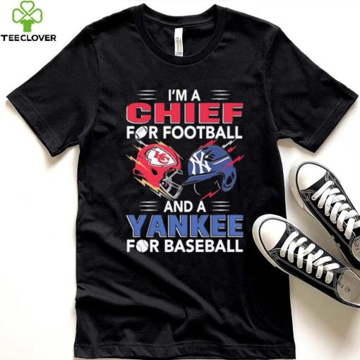I’m a Chiefs For Football and a Yankee for Baseball shirt