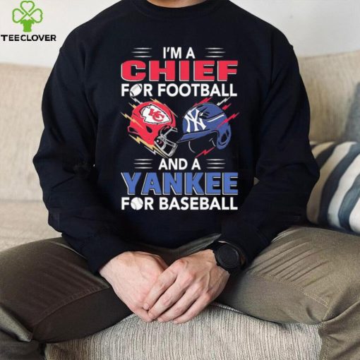 I’m a Chiefs For Football and a Yankee for Baseball shirt
