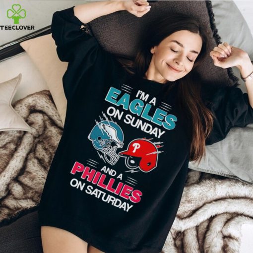 I’m a Eagles on Sunday and a Phillies on Saturday hoodie, sweater, longsleeve, shirt v-neck, t-shirt