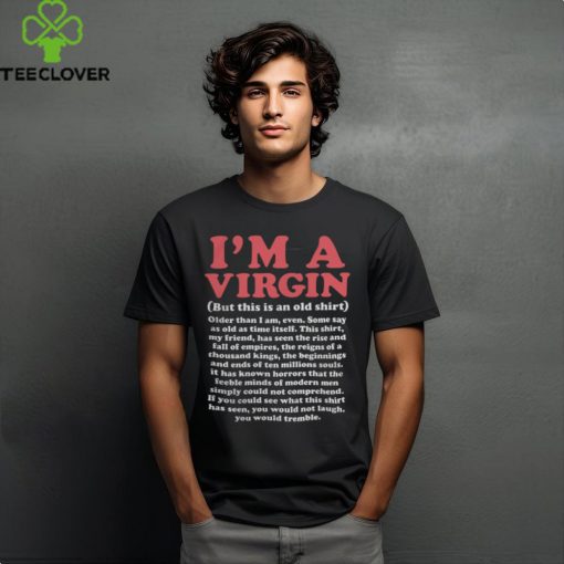 I’m a Virgin (but This is an Old Shirt) Older Than I Am, Even Shirt