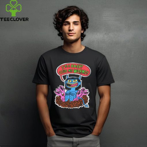 I’m a baby give me worms shirt