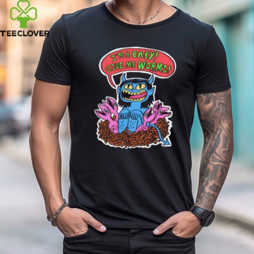 I’m a baby give me worms shirt