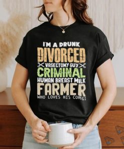 I’m a drunk divorced vasectomy guy criminal human breast milk farmer who loves his corgI hoodie, sweater, longsleeve, shirt v-neck, t-shirt