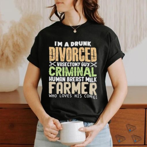 I’m a drunk divorced vasectomy guy criminal human breast milk farmer who loves his corgI hoodie, sweater, longsleeve, shirt v-neck, t-shirt