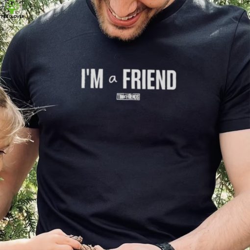 I’m a friend tim and friends T shirt