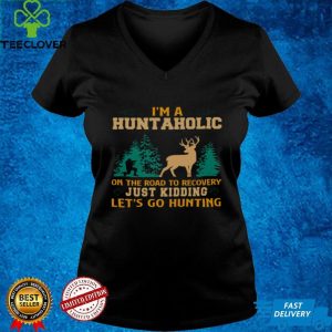 Im a huntaholic on the road to recovery just kidding lets go hunting shirt