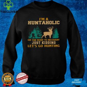 Im a huntaholic on the road to recovery just kidding lets go hunting shirt