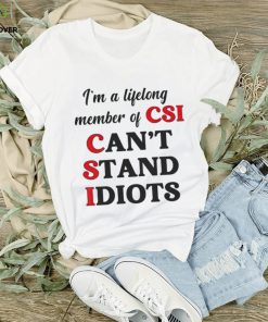 I’m a lifelong member of CSI can’t stand idiots T shirt